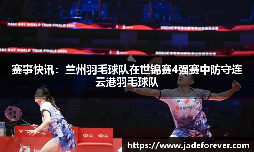 赛事快讯：兰州羽毛球队在世锦赛4强赛中防守连云港羽毛球队