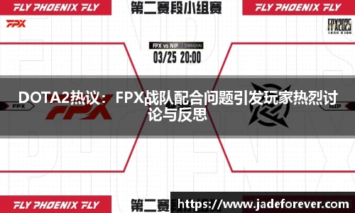DOTA2热议：FPX战队配合问题引发玩家热烈讨论与反思