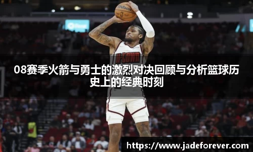 08赛季火箭与勇士的激烈对决回顾与分析篮球历史上的经典时刻