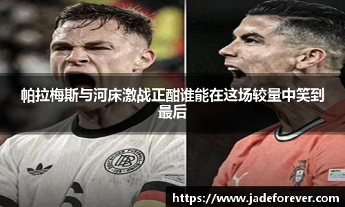 帕拉梅斯与河床激战正酣谁能在这场较量中笑到最后